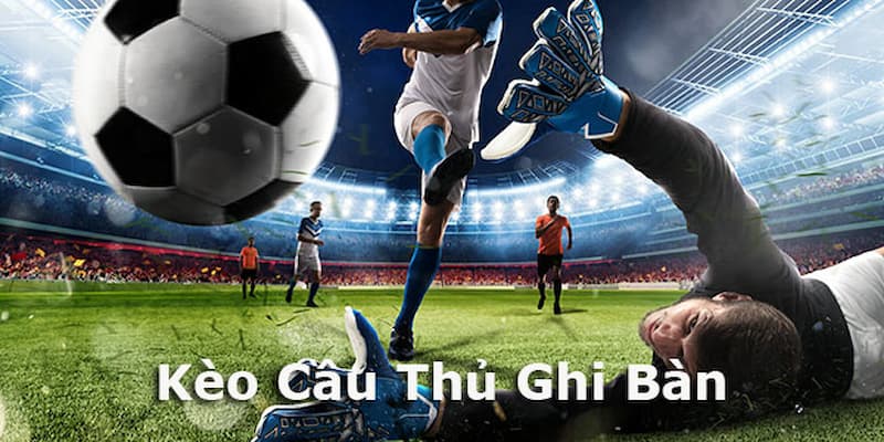 Kèo cầu thủ ghi bàn là gì và tại sao nên chọn kèo này