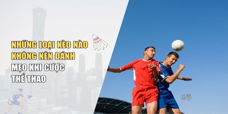 Kỹ năng nhận diện những loại kèo nào không nên cược tại B52