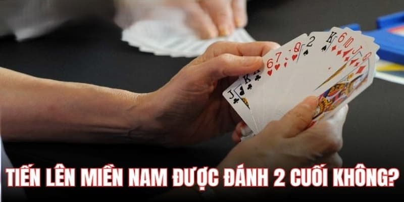 Tiến lên miền Nam có được đánh 2 cuối không theo từng quy định